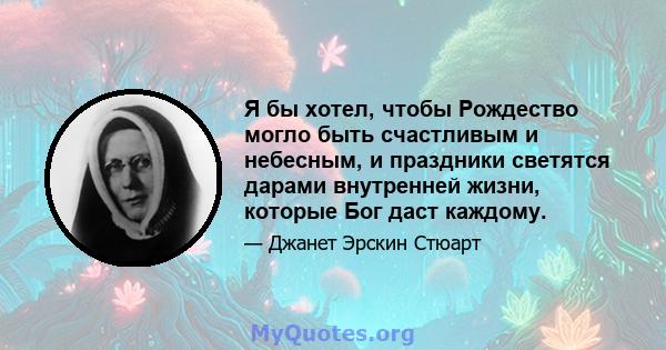 Я бы хотел, чтобы Рождество могло быть счастливым и небесным, и праздники светятся дарами внутренней жизни, которые Бог даст каждому.