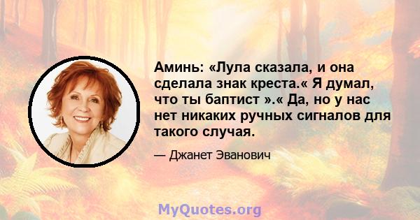 Аминь: «Лула сказала, и она сделала знак креста.« Я думал, что ты баптист ».« Да, но у нас нет никаких ручных сигналов для такого случая.