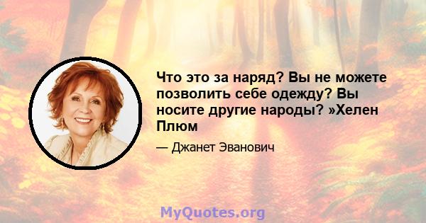 Что это за наряд? Вы не можете позволить себе одежду? Вы носите другие народы? »Хелен Плюм