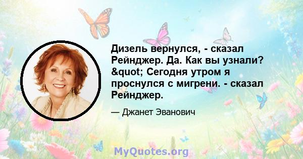 Дизель вернулся, - сказал Рейнджер. Да. Как вы узнали? " Сегодня утром я проснулся с мигрени. - сказал Рейнджер.