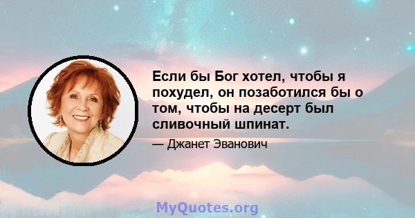 Если бы Бог хотел, чтобы я похудел, он позаботился бы о том, чтобы на десерт был сливочный шпинат.