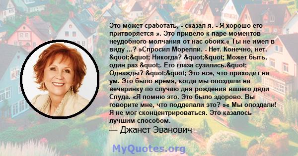 Это может сработать, - сказал я. - Я хорошо его притворяется ». Это привело к паре моментов неудобного молчания от нас обоих.« Ты не имел в виду ...? »Спросил Морелли. - Нет. Конечно, нет. "" Никогда?