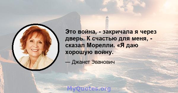 Это война, - закричала я через дверь. К счастью для меня, - сказал Морелли. «Я даю хорошую войну.