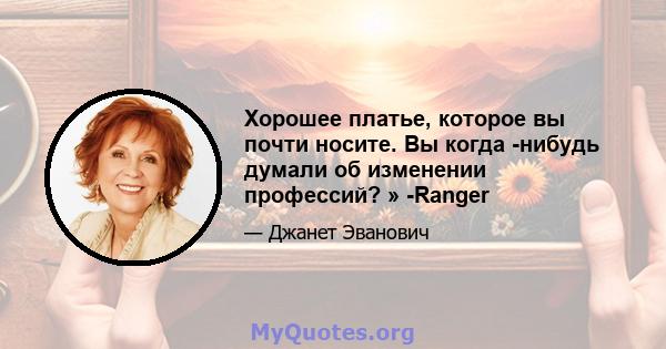 Хорошее платье, которое вы почти носите. Вы когда -нибудь думали об изменении профессий? » -Ranger