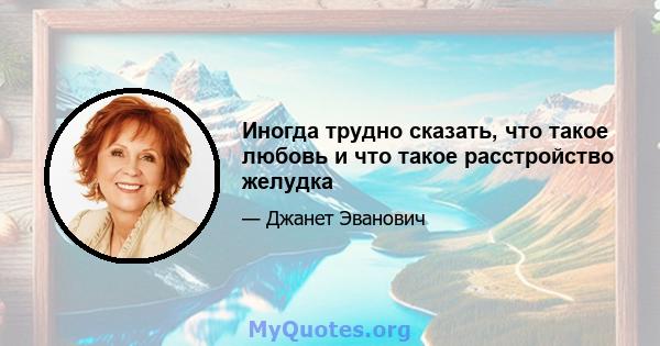 Иногда трудно сказать, что такое любовь и что такое расстройство желудка