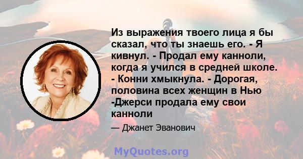 Из выражения твоего лица я бы сказал, что ты знаешь его. - Я кивнул. - Продал ему канноли, когда я учился в средней школе. - Конни хмыкнула. - Дорогая, половина всех женщин в Нью -Джерси продала ему свои канноли