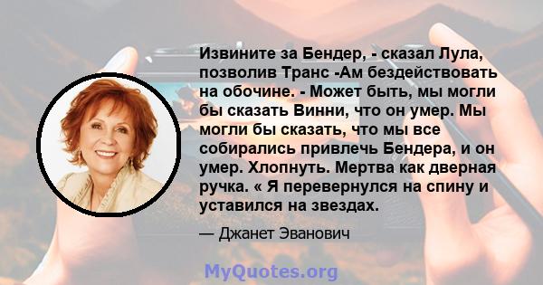 Извините за Бендер, - сказал Лула, позволив Транс -Ам бездействовать на обочине. - Может быть, мы могли бы сказать Винни, что он умер. Мы могли бы сказать, что мы все собирались привлечь Бендера, и он умер. Хлопнуть.