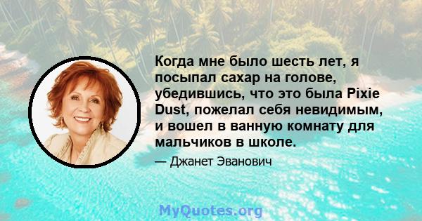 Когда мне было шесть лет, я посыпал сахар на голове, убедившись, что это была Pixie Dust, пожелал себя невидимым, и вошел в ванную комнату для мальчиков в школе.