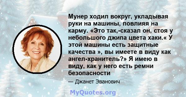 Мунер ходил вокруг, укладывая руки на машины, повлияя на карму. «Это так,-сказал он, стоя у небольшого джипа цвета хаки.« У этой машины есть защитные качества », вы имеете в виду как ангел-хранитель?» Я имею в виду, как 