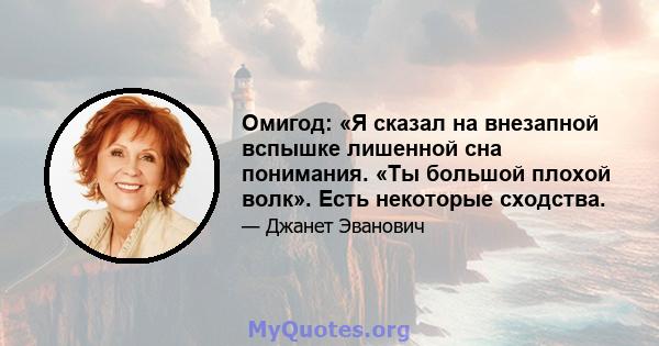 Омигод: «Я сказал на внезапной вспышке лишенной сна понимания. «Ты большой плохой волк». Есть некоторые сходства.