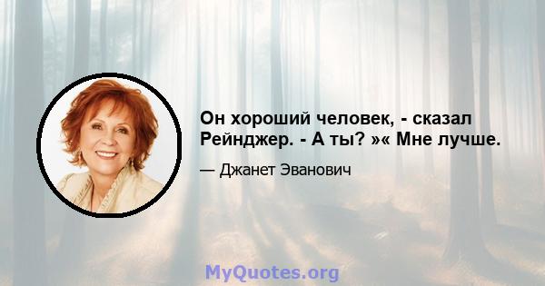 Он хороший человек, - сказал Рейнджер. - А ты? »« Мне лучше.