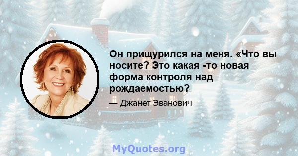 Он прищурился на меня. «Что вы носите? Это какая -то новая форма контроля над рождаемостью?