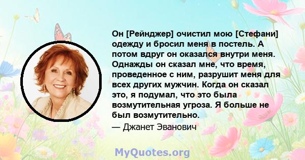 Он [Рейнджер] очистил мою [Стефани] одежду и бросил меня в постель. А потом вдруг он оказался внутри меня. Однажды он сказал мне, что время, проведенное с ним, разрушит меня для всех других мужчин. Когда он сказал это,