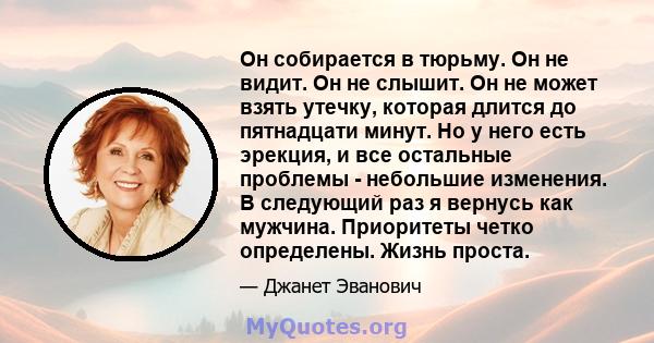 Он собирается в тюрьму. Он не видит. Он не слышит. Он не может взять утечку, которая длится до пятнадцати минут. Но у него есть эрекция, и все остальные проблемы - небольшие изменения. В следующий раз я вернусь как