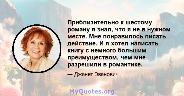 Приблизительно к шестому роману я знал, что я не в нужном месте. Мне понравилось писать действие. И я хотел написать книгу с немного большим преимуществом, чем мне разрешили в романтике.