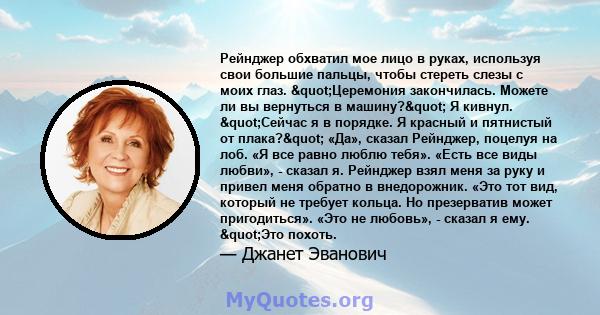 Рейнджер обхватил мое лицо в руках, используя свои большие пальцы, чтобы стереть слезы с моих глаз. "Церемония закончилась. Можете ли вы вернуться в машину?" Я кивнул. "Сейчас я в порядке. Я красный и