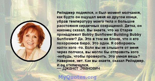 Рейнджер поднялся, и был момент молчания, как будто он ощущал меня на другом конце, убрав температуру моего тела и большие расстояния сердечных сокращений. Детка, он наконец сказал. Вы знаете, что на Старке принадлежит