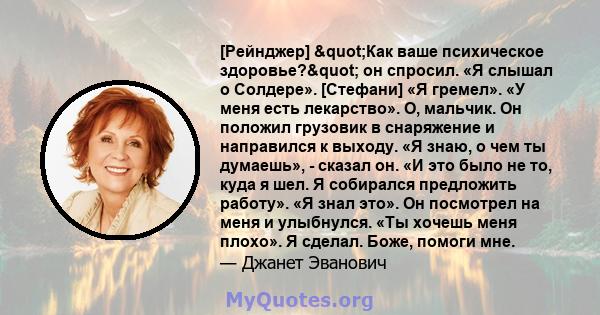 [Рейнджер] "Как ваше психическое здоровье?" он спросил. «Я слышал о Солдере». [Стефани] «Я гремел». «У меня есть лекарство». О, мальчик. Он положил грузовик в снаряжение и направился к выходу. «Я знаю, о чем