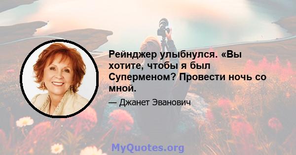 Рейнджер улыбнулся. «Вы хотите, чтобы я был Суперменом? Провести ночь со мной.