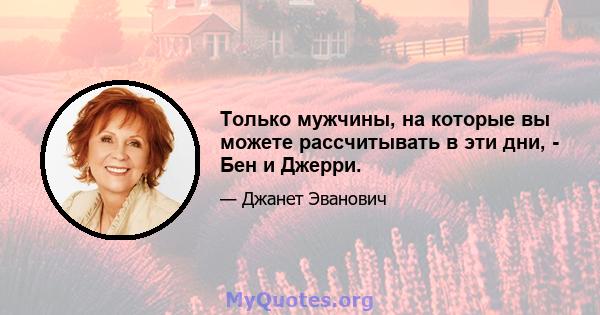 Только мужчины, на которые вы можете рассчитывать в эти дни, - Бен и Джерри.