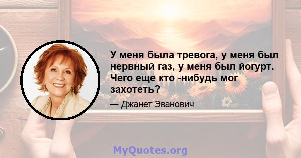 У меня была тревога, у меня был нервный газ, у меня был йогурт. Чего еще кто -нибудь мог захотеть?