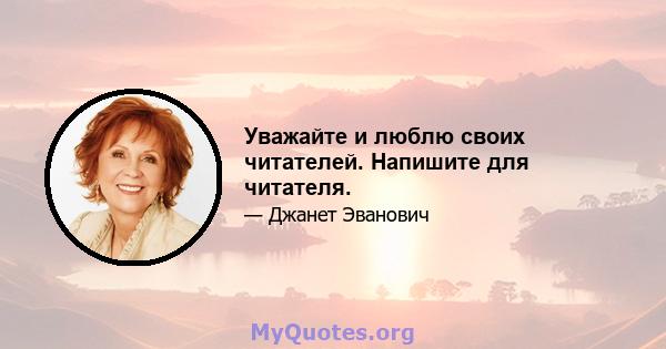 Уважайте и люблю своих читателей. Напишите для читателя.