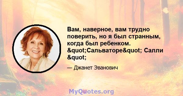 Вам, наверное, вам трудно поверить, но я был странным, когда был ребенком. "Сальваторе" Салли "