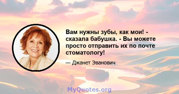 Вам нужны зубы, как мои! - сказала бабушка. - Вы можете просто отправить их по почте стоматологу!