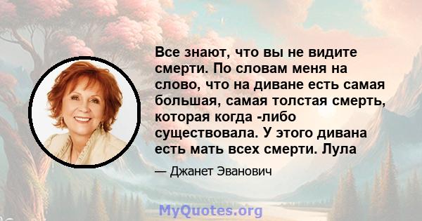 Все знают, что вы не видите смерти. По словам меня на слово, что на диване есть самая большая, самая толстая смерть, которая когда -либо существовала. У этого дивана есть мать всех смерти. Лула