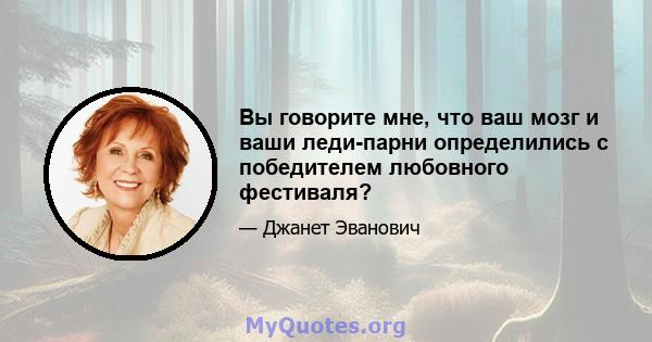 Вы говорите мне, что ваш мозг и ваши леди-парни определились с победителем любовного фестиваля?