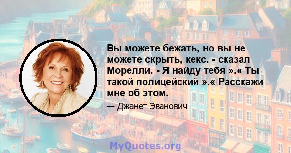 Вы можете бежать, но вы не можете скрыть, кекс. - сказал Морелли. - Я найду тебя ».« Ты такой полицейский ».« Расскажи мне об этом.