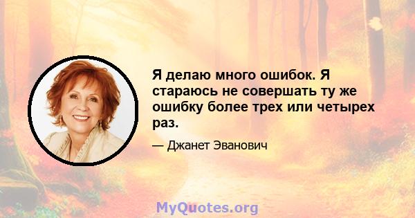 Я делаю много ошибок. Я стараюсь не совершать ту же ошибку более трех или четырех раз.