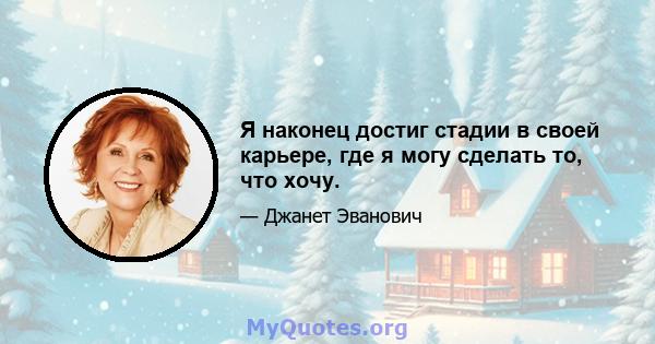 Я наконец достиг стадии в своей карьере, где я могу сделать то, что хочу.