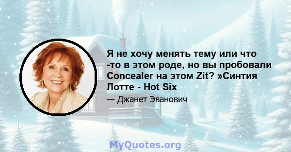 Я не хочу менять тему или что -то в этом роде, но вы пробовали Concealer на этом Zit? »Синтия Лотте - Hot Six