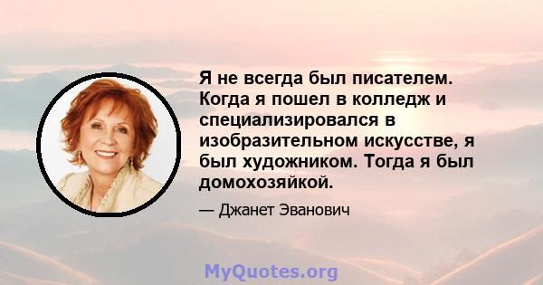 Я не всегда был писателем. Когда я пошел в колледж и специализировался в изобразительном искусстве, я был художником. Тогда я был домохозяйкой.