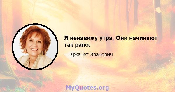 Я ненавижу утра. Они начинают так рано.