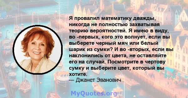 Я провалил математику дважды, никогда не полностью захватывая теорию вероятностей. Я имею в виду, во -первых, кого это волнует, если вы выберете черный мяч или белый шарик из сумки? И во -вторых, если вы наклонились от