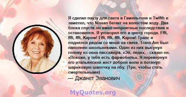 Я сделал паузу для света в Гамильтоне и Twlfth и заметил, что Nissan бегает на холостом ходу. Два блока спустя он имел неприятные последствия и остановился. Я уговорил его в центр города. Ffft, ffft, ffft, Kapow! Ffft,