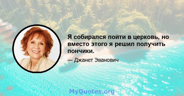 Я собирался пойти в церковь, но вместо этого я решил получить пончики.