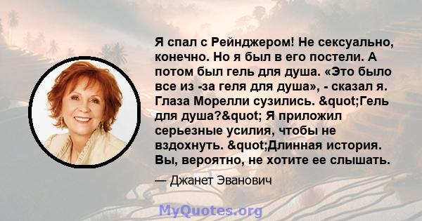 Я спал с Рейнджером! Не сексуально, конечно. Но я был в его постели. А потом был гель для душа. «Это было все из -за геля для душа», - сказал я. Глаза Морелли сузились. "Гель для душа?" Я приложил серьезные