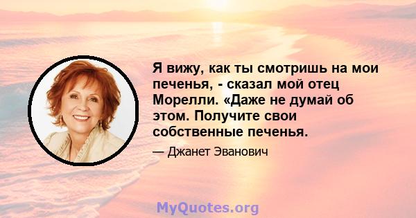 Я вижу, как ты смотришь на мои печенья, - сказал мой отец Морелли. «Даже не думай об этом. Получите свои собственные печенья.