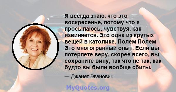 Я всегда знаю, что это воскресенье, потому что я просыпаюсь, чувствуя, как извиняется. Это одна из крутых вещей в католике. Полем Полем Это многогранный опыт. Если вы потеряете веру, скорее всего, вы сохраните вину, так 