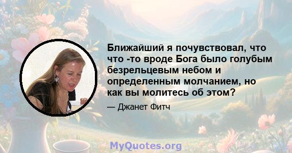 Ближайший я почувствовал, что что -то вроде Бога было голубым безрельцевым небом и определенным молчанием, но как вы молитесь об этом?