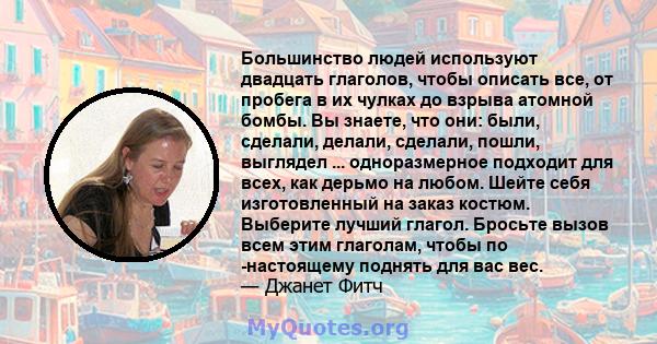 Большинство людей используют двадцать глаголов, чтобы описать все, от пробега в их чулках до взрыва атомной бомбы. Вы знаете, что они: были, сделали, делали, сделали, пошли, выглядел ... одноразмерное подходит для всех, 