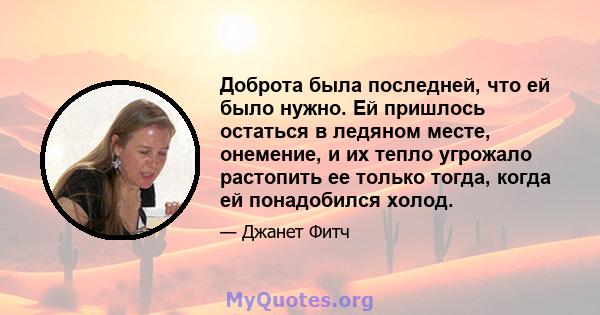 Доброта была последней, что ей было нужно. Ей пришлось остаться в ледяном месте, онемение, и их тепло угрожало растопить ее только тогда, когда ей понадобился холод.