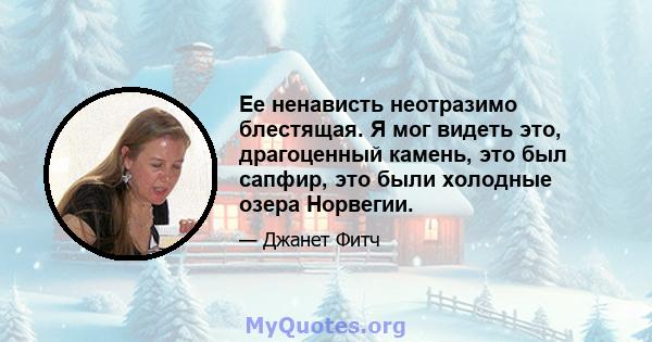 Ее ненависть неотразимо блестящая. Я мог видеть это, драгоценный камень, это был сапфир, это были холодные озера Норвегии.