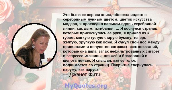 Это была ее первая книга, обложка индиго с серебряным лунным цветом, цветок искусства модерн, я проследил пальцем вдоль серебряной линии, как дым, изгибания. ... Я коснулся страниц, которые прикоснулись ее руки, я