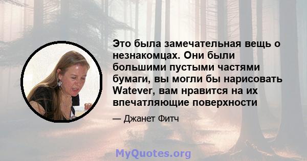 Это была замечательная вещь о незнакомцах. Они были большими пустыми частями бумаги, вы могли бы нарисовать Watever, вам нравится на их впечатляющие поверхности