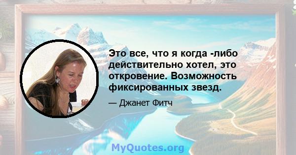 Это все, что я когда -либо действительно хотел, это откровение. Возможность фиксированных звезд.