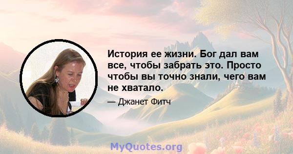 История ее жизни. Бог дал вам все, чтобы забрать это. Просто чтобы вы точно знали, чего вам не хватало.